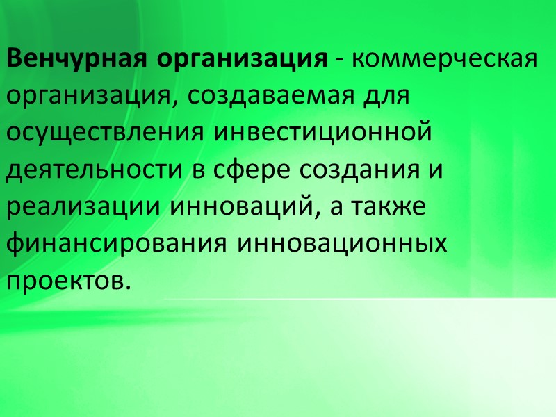 Венчурная организация - коммерческая организация, создаваемая для осуществления инвестиционной деятельности в сфере создания и